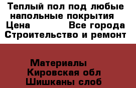 Теплый пол под любые напольные покрытия › Цена ­ 1 000 - Все города Строительство и ремонт » Материалы   . Кировская обл.,Шишканы слоб.